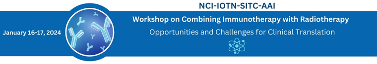 NCI-IOTN-SITC-AAI Workshop on Combining Immunotherapy with Radiotherapy: Opportunities and Challenges for Clinical Translation. Jan 16-17, 2024